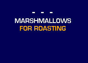 MARSHMALLOWS
FOR RDASTING