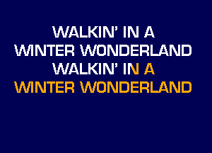 WALKIM IN A
WINTER WONDERLAND
WALKIM IN A
WINTER WONDERLAND