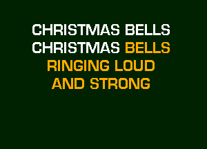 CHRISTMAS BELLS
CHRISTMAS BELLS
RINGING LOUD
AND STRONG

g