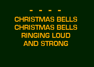 CHRISTMAS BELLS
CHRISTMAS BELLS
RINGING LOUD
AND STRONG

g