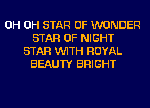 0H 0H STAR OF WONDER
STAR OF NIGHT
STAR WITH ROYAL
BEAUTY BRIGHT