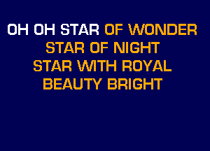 0H 0H STAR OF WONDER
STAR OF NIGHT
STAR WITH ROYAL
BEAUTY BRIGHT