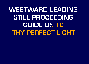 WESMARD LEADING
STILL PROCEEDING
GUIDE US TO
THY PERFECT LIGHT