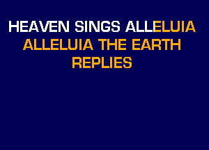 HEAVEN SINGS ALLELUIA
ALLELUIA THE EARTH
REPLIES