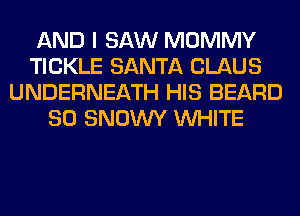 AND I SAW MOMMY
TICKLE SANTA CLAUS
UNDERNEATH HIS BEARD
SO SNOWY WHITE