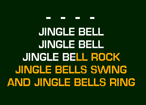 JINGLE BELL
JINGLE BELL
JINGLE BELL ROCK
JINGLE BELLS SINlNG
AND JINGLE BELLS RING