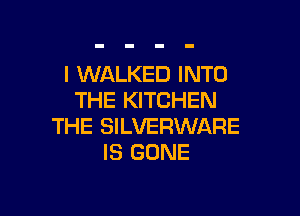 l WALKED INTO
THE KITCHEN

THE SILVERWARE
IS GONE