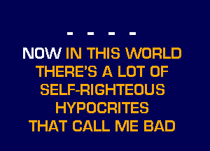NOW IN THIS WORLD
THERE'S A LOT OF
SELF-RIGHTEOUS
HYPOCRITES
THAT CALL ME BAD