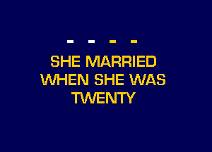 SHE MARRIED

WHEN SHE WAS
TUVENTY