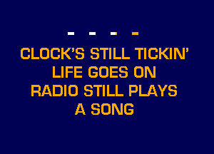 CLOCK'S STILL TICKIN'
LIFE GOES ON

RADIO STILL PLAYS
A SONG