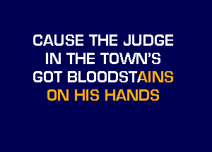 CAUSE THE JUDGE
IN THE TOVVN'S
GOT BLOODSTAINS
ON HIS HANDS

g