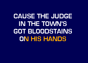 CAUSE THE JUDGE
IN THE TOVVN'S
GOT BLOODSTAINS
ON HIS HANDS

g