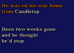 He was on his way home
from Candletop

Been two weeks gone
and he thought
he'd stop