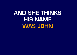 AND SHE THINKS
HIS NAME
WAS JOHN