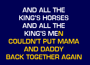 AND ALL THE
KING'S HORSES
AND ALL THE
KING'S MEN
COULDN'T PUT MAMA
AND DADDY
BACK TOGETHER AGAIN