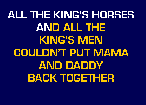ALL THE KING'S HORSES
AND ALL THE
KING'S MEN
COULDN'T PUT MAMA
AND DADDY
BACK TOGETHER