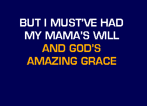 BUT I MUST'VE HAD
MY MAMA'S WLL
AND GOD'S

AMAZING GRACE
