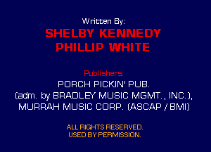 Written Byi

PORCH PICKIN' PUB.
Eadm. by BRADLEY MUSIC MGMT., INCL).
MURRAH MUSIC CORP. IASCAP JBMIJ

ALL RIGHTS RESERVED.
USED BY PERMISSION.