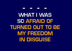 WHAT I WAS
30 AFRAID 0F
TURNED OUT TO BE
MY FREEDOM
IN DISGUISE