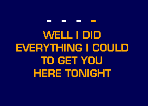 WELL I DID
EVERYTHING I COULD

TO GET YOU
HERE TONIGHT