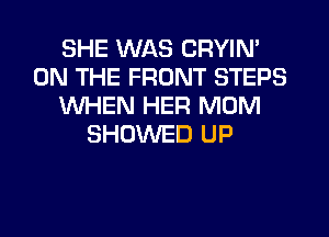 SHE WAS CRYIN'
ON THE FRONT STEPS
WHEN HER MOM
SHUWED UP