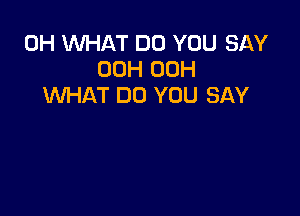 0H WHAT DO YOU SAY
00H 00H
WHAT DO YOU SAY