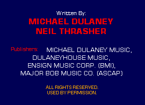Written Byz

MICHAEL DULANB MUSIC.
DULANEYHCIUSE MUSIC,
ENSIGN MUSIC CORP. (BMIJ.
MAJOR BUB MUSIC CD. (ASCAPJ

ALL RIGHTS RESERVED
USED BY PERMISSION