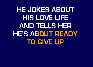 HE JOKES ABOUT
HIS LOVE LIFE
AND TELLS HER
HE'S ABOUT READY
TO GIVE UP