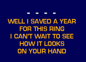 WELL I SAVED A YEAR
FOR THIS RING

I CAN'T WAIT TO SEE
HOW IT LOOKS
ON YOUR HAND