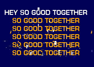 HEY 306600 TOGETHER
so GOOD TOGETHER
so 6000 106IETHER
so 6600 TOGETHER

'. SQ. GOOD TOEETHER.

60 GGOEfi TOGETHER