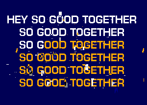 HEY 306600 TOGETHER
so 6000 TOGETHER
so 6000 106IETHER
so 6600 TOGETHER

'. SQ. GOOD TOEETHER.

60 GGOEfi TOGETHER