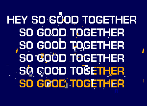 HEY 30.8600 TOGETHER
so soon TOGETHER
so (300!) 'EOgETHER
so 8000 TOGETHER

'. SQ. GOOD TOEETHER.

'30 Goon TOGETHER