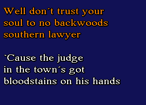 XVell don't trust your
soul to no backwoods
southern lawyer

CauSe the judge
in the town's got
bloodstains on his hands