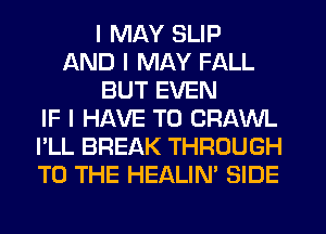 I MAY SLIP
AND I MAY FALL
BUT EVEN
IF I HAVE TO CRAWL
I'LL BREAK THROUGH
TO THE HEALIN' SIDE