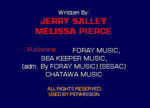 Written By

FORAY MUSIC,

SEA KEEPER MUSIC.
Eadm By FDRAY MUSIC) (SESACJ
CHATAWA MUSIC

ALL RIGHTS RESERVED
USED BY PERNJSSJON