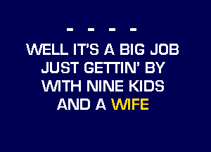 WELL ITS A BIG JOB
JUST GETTIN' BY
WTH NINE KIDS

AND A WFE