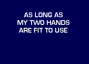 AS LONG AS
MY TWO HANDS
ARE FIT TO USE