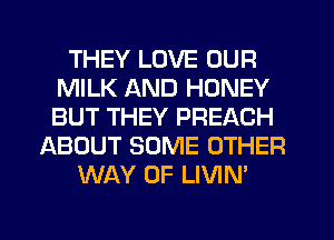 THEY LOVE OUR
MILK AND HONEY
BUT THEY PREACH

ABOUT SOME OTHER
WAY OF LIVIN'