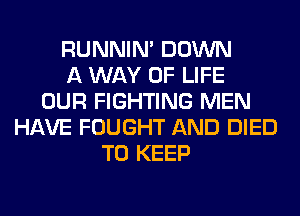 RUNNIN' DOWN
A WAY OF LIFE
OUR FIGHTING MEN
HAVE FOUGHT AND DIED
TO KEEP