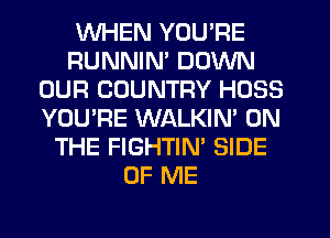 WHEN YOU'RE
RUNNIN' DOWN
OUR COUNTRY H033
YOU'RE WALKIN' ON
THE FIGHTIN' SIDE
OF ME
