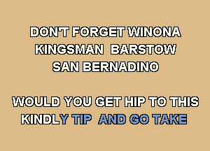 DON'T FORGET WINONA
K1ING-S'MAN BARSTOW
m BERNABINO

mmmmmm
mm?) WHERE