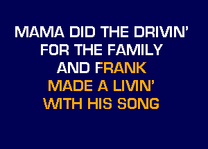 MAMA DID THE DRIVIM
FOR THE FAMILY
AND FRANK
MADE A LIVIN'
WITH HIS SONG