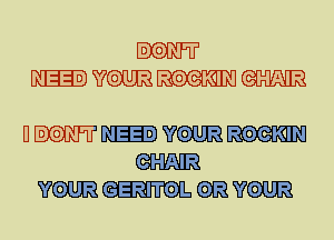DON'T
NEED YOUR ROGK'IN m

UBON'T NEED YOUR ROGK'IN
am
YOUR GERITOL YOUR