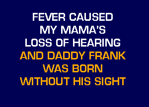 FEVER CAUSED
MY MAMA'S
LOSS OF HEARING
AND DADDY FRANK
WAS BORN
WTHOUT HIS SIGHT