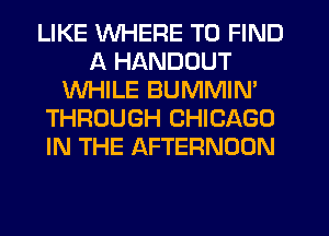 LIKE WHERE TO FIND
A HANDOUT
WHILE BUMMIN'
THROUGH CHICAGO
IN THE AFTERNOON