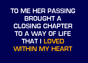TO ME HER PASSING
BROUGHT A
CLOSING CHAPTER
TO A WAY OF LIFE
THAT I LOVED
WTHIN MY HEART