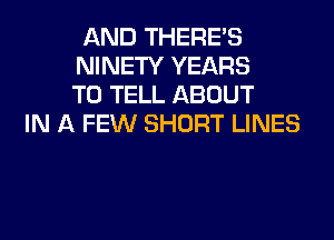 AND THERE'S
NINETY YEARS
TO TELL ABOUT
IN A FEW SHORT LINES