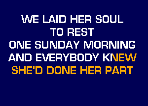 WE LAID HER SOUL
T0 REST
ONE SUNDAY MORNING
AND EVERYBODY KNEW
SHED DONE HER PART