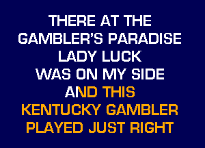 THERE AT THE
GAMBLERB PARADISE
LADY LUCK
WAS ON MY SIDE
AND THIS
KENTUCKY GAMBLER
PLAYED JUST RIGHT