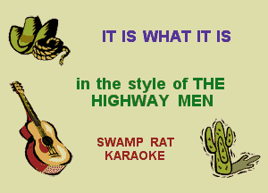 IT IS WHAT IT Is

in the style of THE
HIGHWAY MEN

I ( 01
SWAMP RAT 1M3 ,
KARAOKE J-,

X